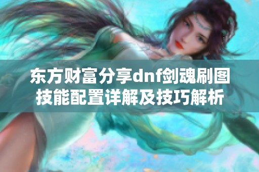 东方财富分享dnf剑魂刷图技能配置详解及技巧解析