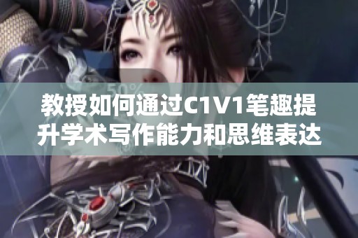 教授如何通过C1V1笔趣提升学术写作能力和思维表达