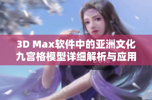 3D Max软件中的亚洲文化九宫格模型详细解析与应用指南