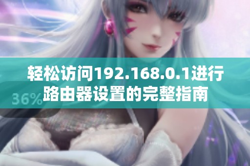 轻松访问192.168.0.1进行路由器设置的完整指南