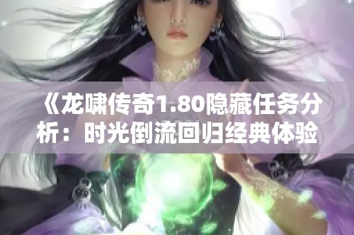 《龙啸传奇1.80隐藏任务分析：时光倒流回归经典体验如何》