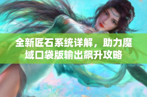 全新匠石系统详解，助力魔域口袋版输出飙升攻略