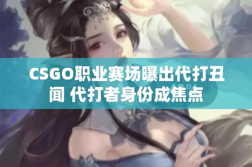 CSGO职业赛场曝出代打丑闻 代打者身份成焦点