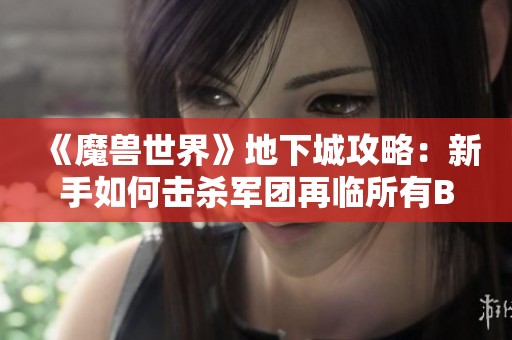 《魔兽世界》地下城攻略：新手如何击杀军团再临所有BOSS