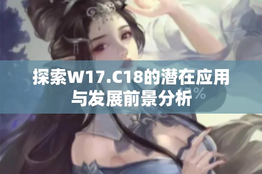 探索W17.C18的潜在应用与发展前景分析