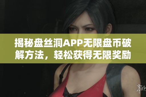 揭秘盘丝洞APP无限盘币破解方法，轻松获得无限奖励