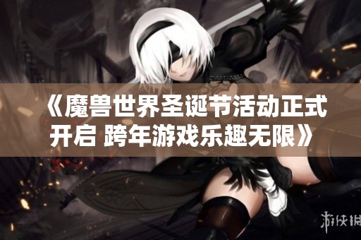 《魔兽世界圣诞节活动正式开启 跨年游戏乐趣无限》