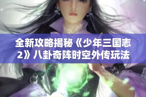 全新攻略揭秘《少年三国志2》八卦奇阵时空外传玩法技巧