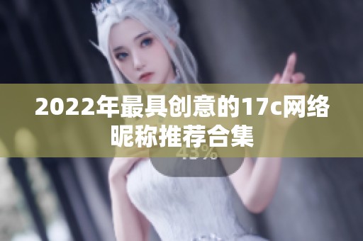 2022年最具创意的17c网络昵称推荐合集