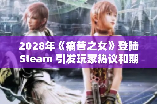 2028年《痛苦之女》登陆Steam 引发玩家热议和期待