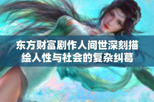 东方财富剧作人间世深刻描绘人性与社会的复杂纠葛