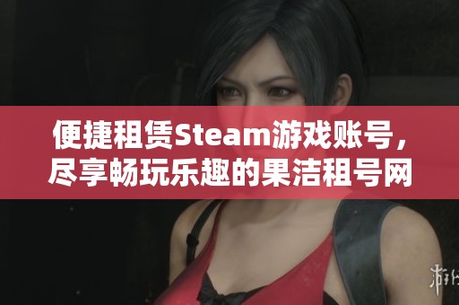 便捷租赁Steam游戏账号，尽享畅玩乐趣的果洁租号网