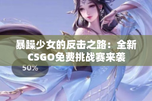 暴躁少女的反击之路：全新CSGO免费挑战赛来袭