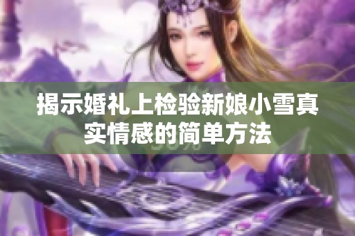 揭示婚礼上检验新娘小雪真实情感的简单方法