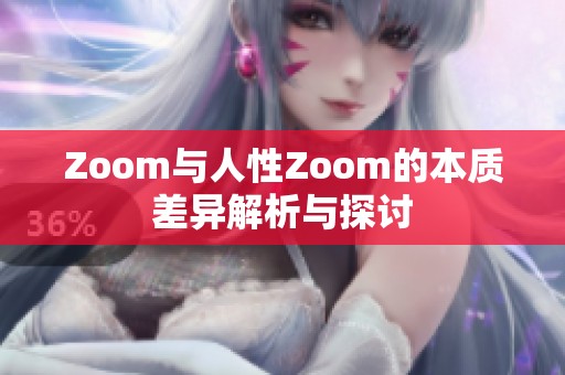 Zoom与人性Zoom的本质差异解析与探讨