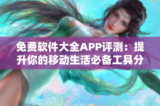 免费软件大全APP评测：提升你的移动生活必备工具分享