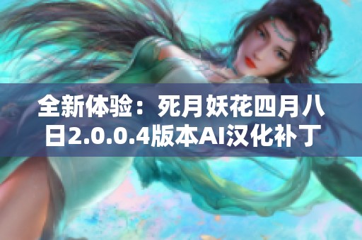 全新体验：死月妖花四月八日2.0.0.4版本AI汉化补丁发布