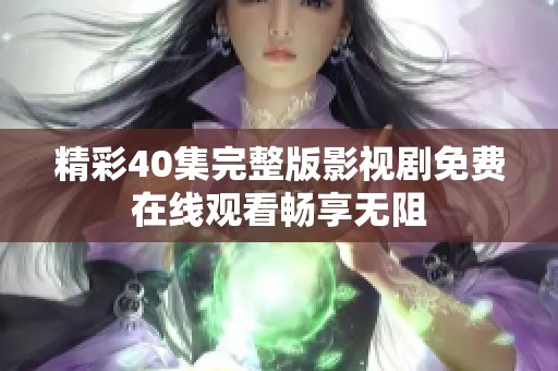 精彩40集完整版影视剧免费在线观看畅享无阻