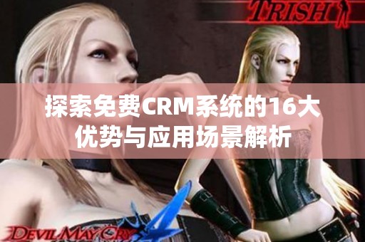 探索免费CRM系统的16大优势与应用场景解析