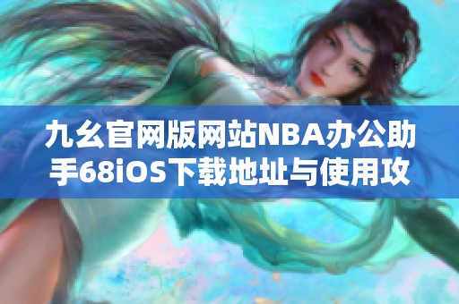 九幺官网版网站NBA办公助手68iOS下载地址与使用攻略